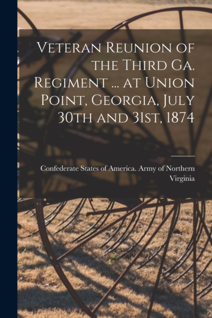 Veteran Reunion of the Third Ga. Regiment ... at Union Point, Georgia, July 30th and 31st, 1874