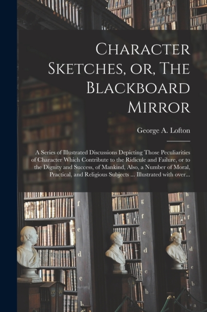 Character Sketches, or, The Blackboard Mirror [microform]