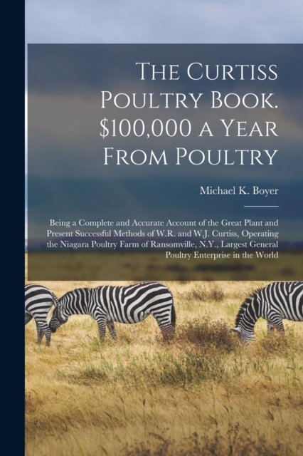 Curtiss Poultry Book. $100,000 a Year From Poultry; Being a Complete and Accurate Account of the Great Plant and Present Successful Methods of W.R. and W.J. Curtiss, Operating the Niagara Poultry Farm of Ransomville, N.Y., Largest General Poultry...