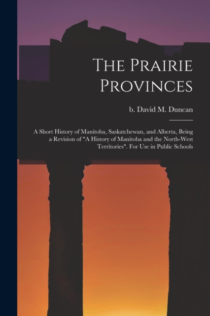 Prairie Provinces; a Short History of Manitoba, Saskatchewan, and Alberta, Being a Revision of