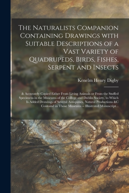Naturalists Companion Containing Drawings With Suitable Descriptions of a Vast Variety of Quadrupeds, Birds, Fishes, Serpent and Insects; & Accurately Copied Either From Living Animals or From the Stuffed Specimens in the Museums of the College And...