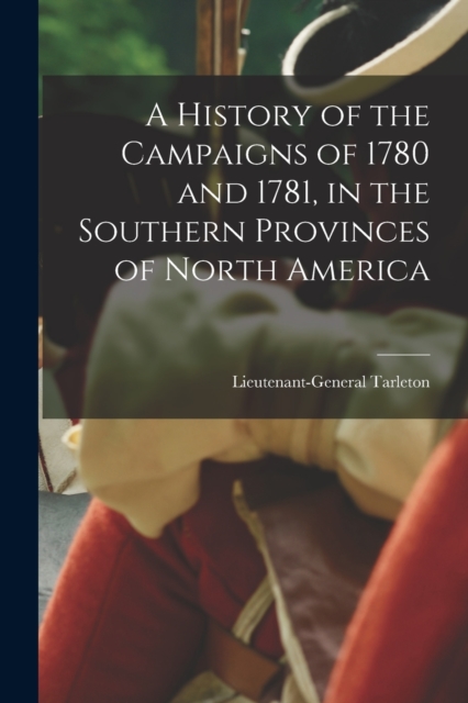 History of the Campaigns of 1780 and 1781, in the Southern Provinces of North America