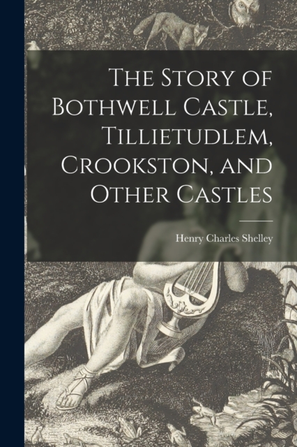 Story of Bothwell Castle, Tillietudlem, Crookston, and Other Castles