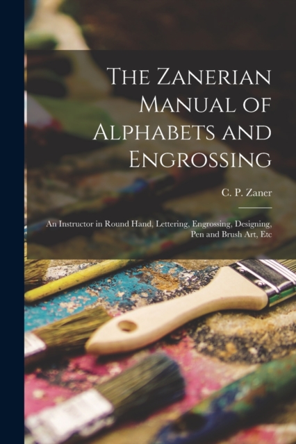 Zanerian Manual of Alphabets and Engrossing; an Instructor in Round Hand, Lettering, Engrossing, Designing, Pen and Brush Art, Etc