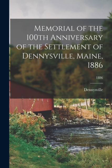 Memorial of the 100th Anniversary of the Settlement of Dennysville, Maine, 1886; 1886