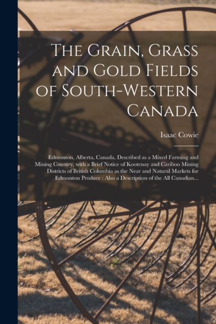 Grain, Grass and Gold Fields of South-western Canada [microform]