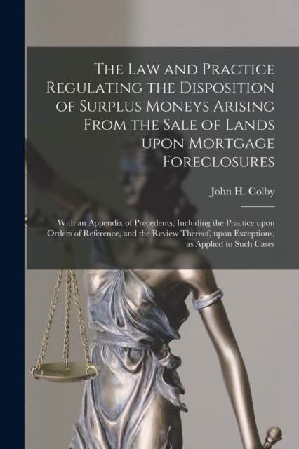 Law and Practice Regulating the Disposition of Surplus Moneys Arising From the Sale of Lands Upon Mortgage Foreclosures