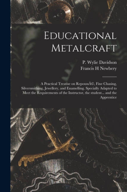 Educational Metalcraft; a Practical Treatise on RepoussA(c), Fine Chasing, Silversmithing, Jewellery, and Enamelling. Specially Adapted to Meet the Requirements of the Instructor, the Student... and the Apprentice