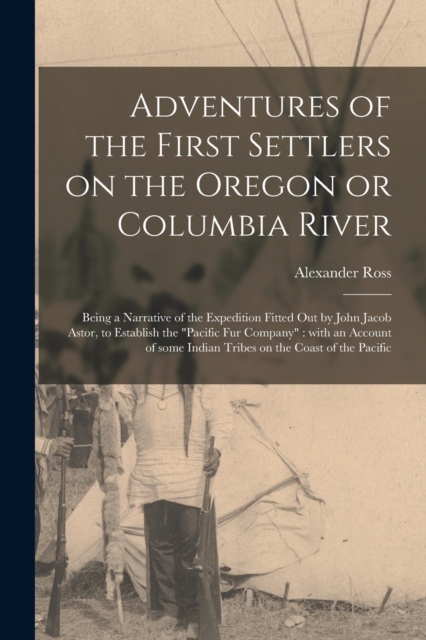 Adventures of the First Settlers on the Oregon or Columbia River [microform]