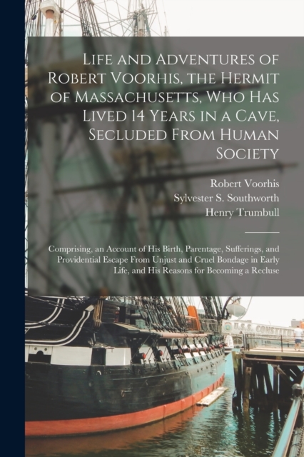 Life and Adventures of Robert Voorhis, the Hermit of Massachusetts, Who Has Lived 14 Years in a Cave, Secluded From Human Society