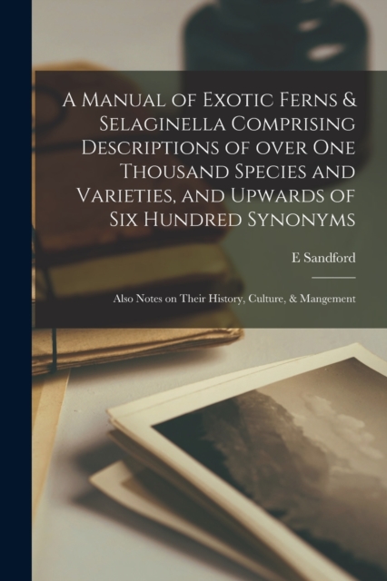 Manual of Exotic Ferns & Selaginella Comprising Descriptions of Over One Thousand Species and Varieties, and Upwards of Six Hundred Synonyms; Also Notes on Their History, Culture, & Mangement