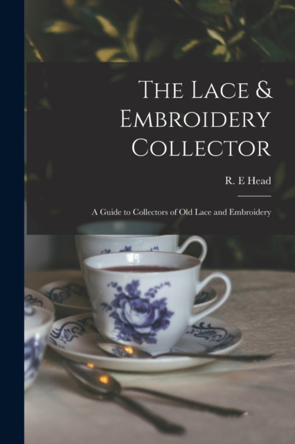 Lace & Embroidery Collector; a Guide to Collectors of Old Lace and Embroidery