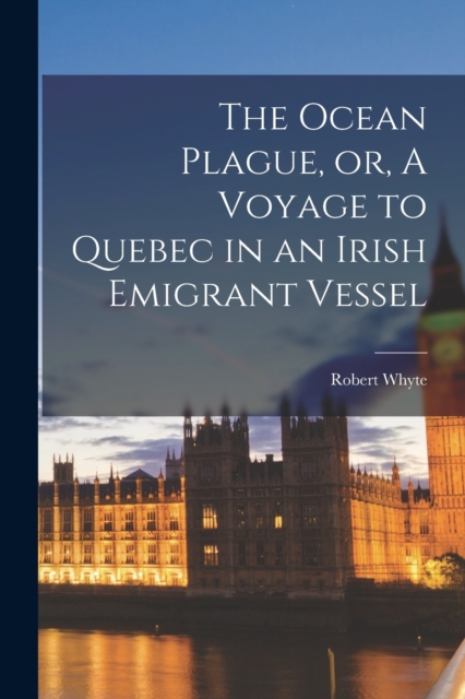 Ocean Plague, or, A Voyage to Quebec in an Irish Emigrant Vessel [microform]