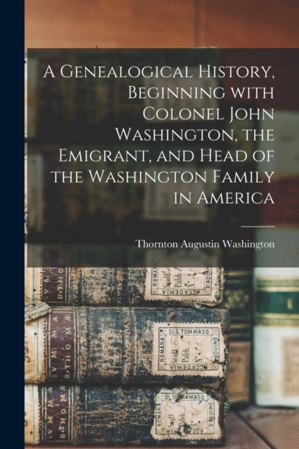 Genealogical History, Beginning With Colonel John Washington, the Emigrant, and Head of the Washington Family in America