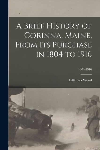 Brief History of Corinna, Maine, From Its Purchase in 1804 to 1916; 1804-1916