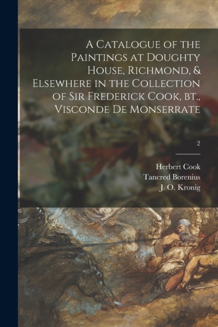 Catalogue of the Paintings at Doughty House, Richmond, & Elsewhere in the Collection of Sir Frederick Cook, Bt., Visconde De Monserrate; 2