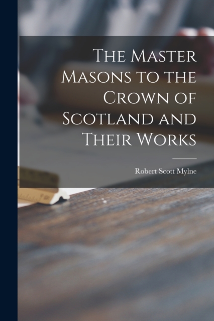 Master Masons to the Crown of Scotland and Their Works