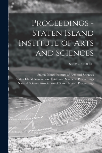 Proceedings - Staten Island Institute of Arts and Sciences; Ser. 2 v. 3 1909-11