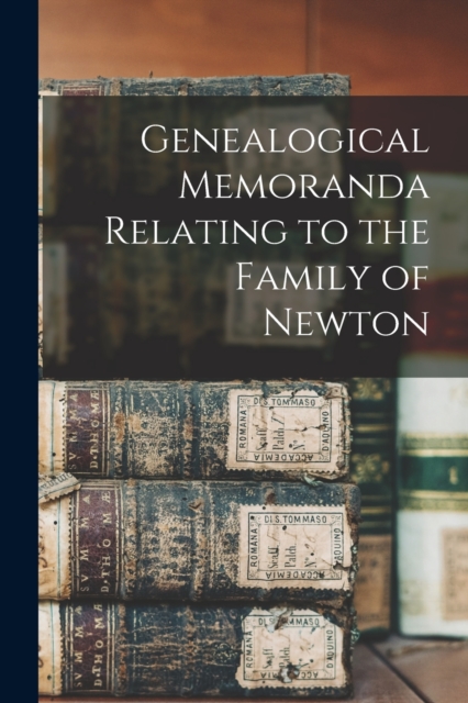 Genealogical Memoranda Relating to the Family of Newton