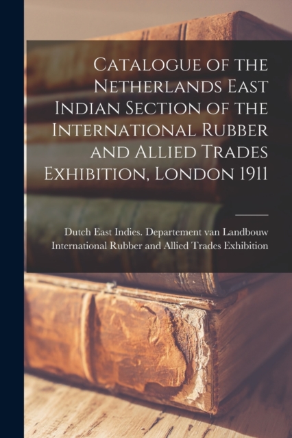 Catalogue of the Netherlands East Indian Section of the International Rubber and Allied Trades Exhibition, London 1911