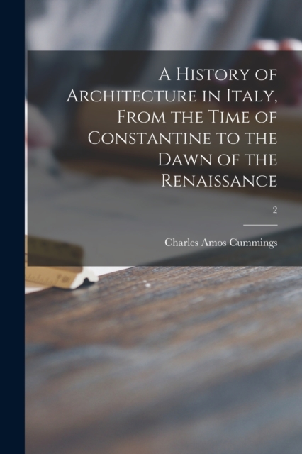 History of Architecture in Italy, From the Time of Constantine to the Dawn of the Renaissance; 2