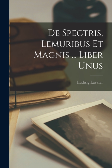 De Spectris, Lemuribus Et Magnis ... Liber Unus