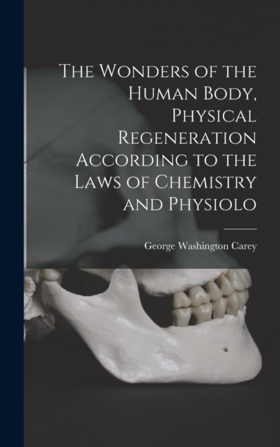 Wonders of the Human Body, Physical Regeneration According to the Laws of Chemistry and Physiolo