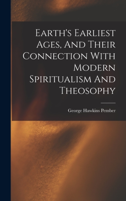 Earth's Earliest Ages, And Their Connection With Modern Spiritualism And Theosophy