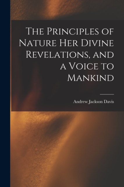 Principles of Nature Her Divine Revelations, and a Voice to Mankind