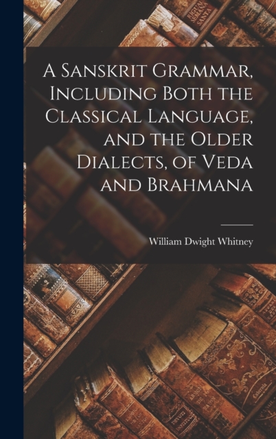 Sanskrit Grammar, Including Both the Classical Language, and the Older Dialects, of Veda and Brahmana