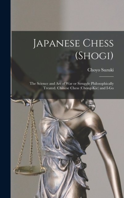 Japanese Chess (shogi); the Science and art of war or Struggle Philosophically Treated. Chinese Chess (chong-kie) and i-go