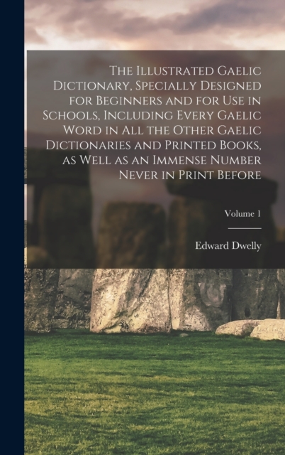 Illustrated Gaelic Dictionary, Specially Designed for Beginners and for use in Schools, Including Every Gaelic Word in all the Other Gaelic Dictionaries and Printed Books, as Well as an Immense Number Never in Print Before; Volume 1