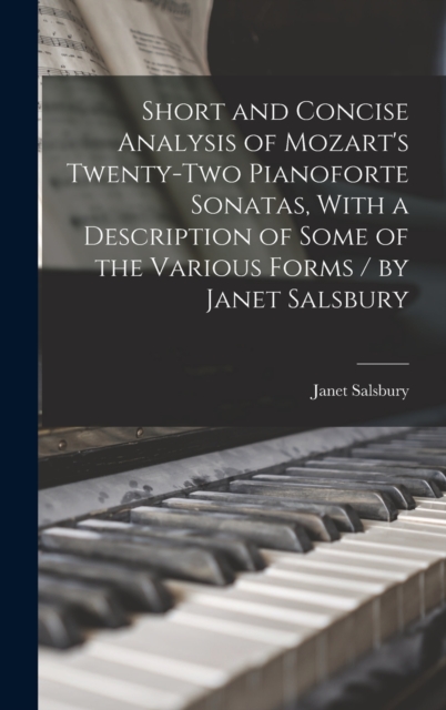 Short and Concise Analysis of Mozart's Twenty-two Pianoforte Sonatas, With a Description of Some of the Various Forms / by Janet Salsbury