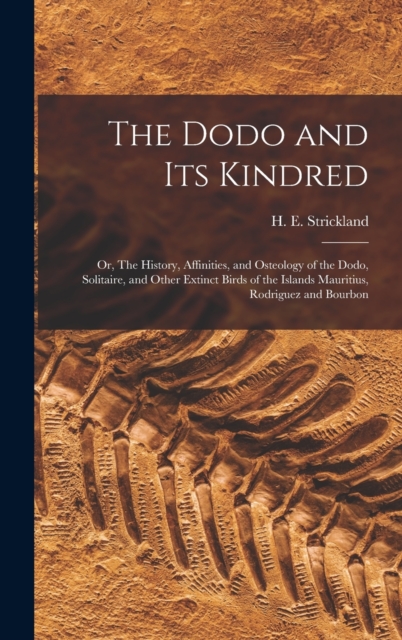 Dodo and its Kindred; or, The History, Affinities, and Osteology of the Dodo, Solitaire, and Other Extinct Birds of the Islands Mauritius, Rodriguez and Bourbon