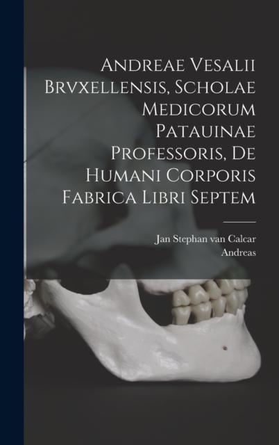 Andreae Vesalii Brvxellensis, Scholae medicorum Patauinae professoris, De humani corporis fabrica libri septem