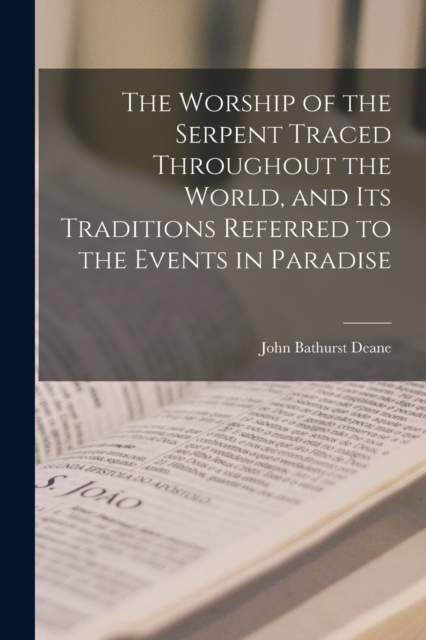 Worship of the Serpent Traced Throughout the World, and Its Traditions Referred to the Events in Paradise