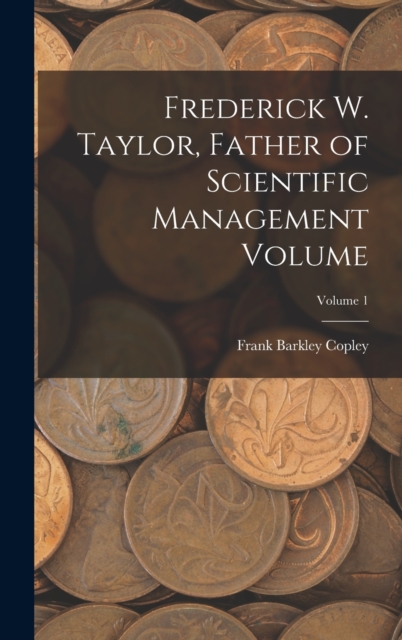 Frederick W. Taylor, Father of Scientific Management Volume; Volume 1
