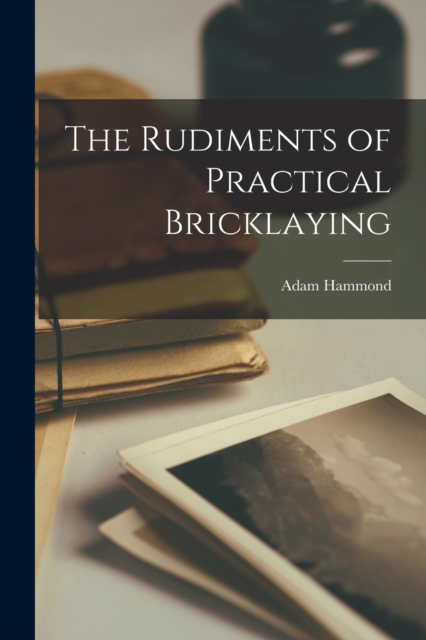 Rudiments of Practical Bricklaying