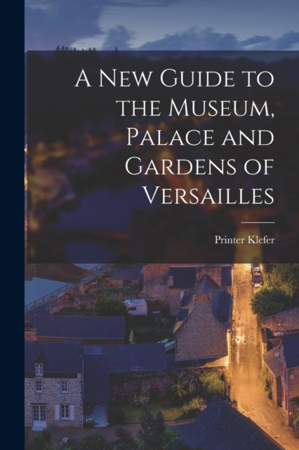 New Guide to the Museum, Palace and Gardens of Versailles