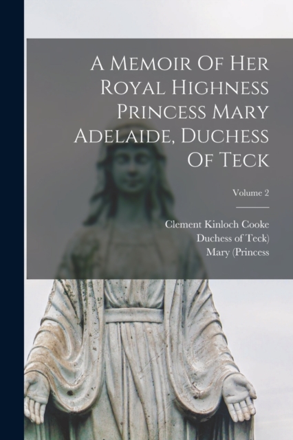 Memoir Of Her Royal Highness Princess Mary Adelaide, Duchess Of Teck; Volume 2