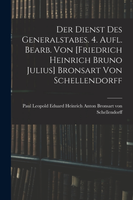 Dienst Des Generalstabes. 4. Aufl. Bearb. Von [friedrich Heinrich Bruno Julius] Bronsart Von Schellendorff
