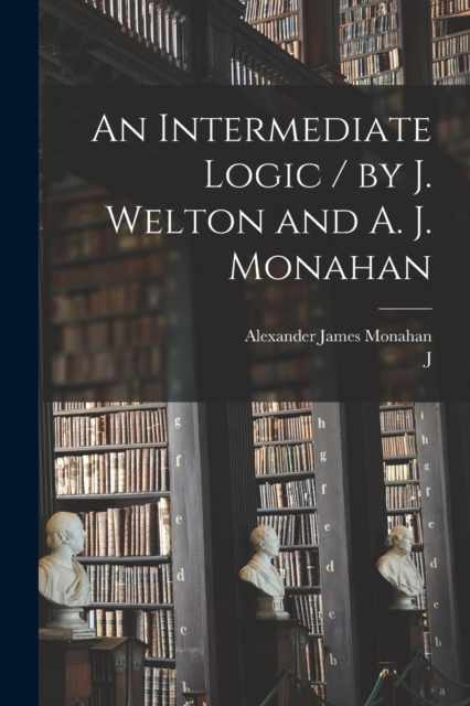 Intermediate Logic / by J. Welton and A. J. Monahan