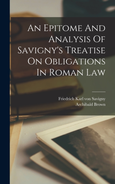 Epitome And Analysis Of Savigny's Treatise On Obligations In Roman Law