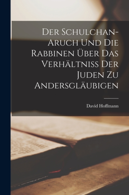 Schulchan-Aruch Und Die Rabbinen Uber Das Verhaltniss Der Juden Zu Andersglaubigen