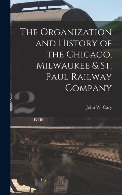Organization and History of the Chicago, Milwaukee & St. Paul Railway Company