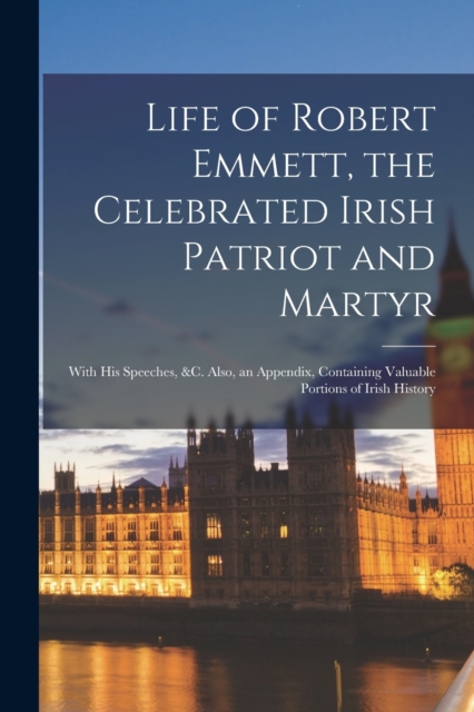 Life of Robert Emmett, the Celebrated Irish Patriot and Martyr