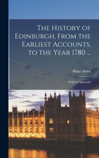 History of Edinburgh, From the Earliest Accounts, to the Year 1780 ...