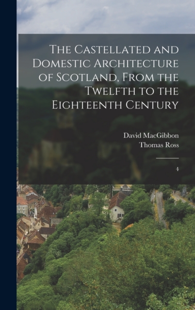 Castellated and Domestic Architecture of Scotland, From the Twelfth to the Eighteenth Century