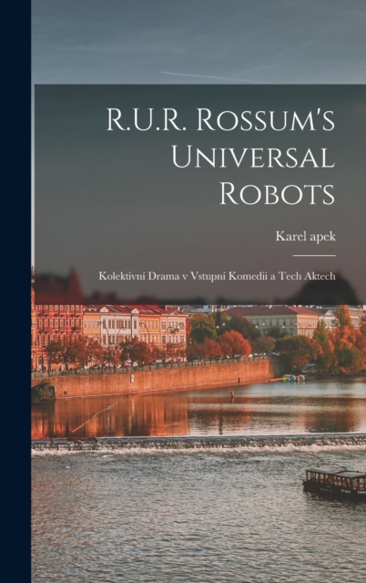R.U.R. Rossum's universal robots; kolektivni drama v vstupni komedii a tech aktech