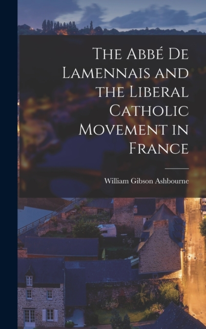 Abbe de Lamennais and the Liberal Catholic Movement in France